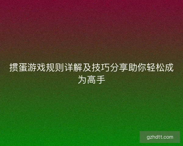 掼蛋游戏规则详解及技巧分享助你轻松成为高手