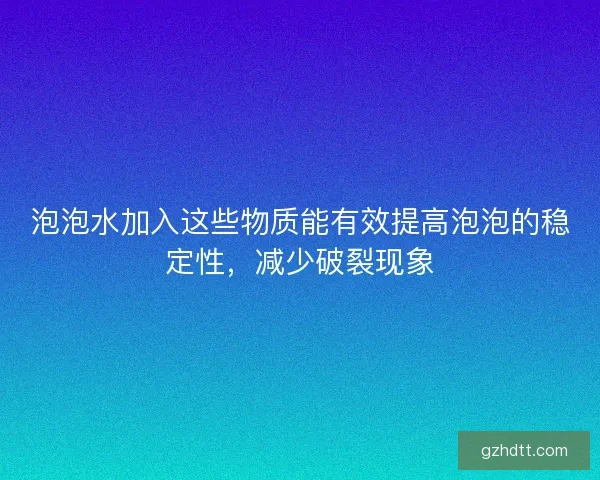 泡泡水加入这些物质能有效提高泡泡的稳定性，减少破裂现象