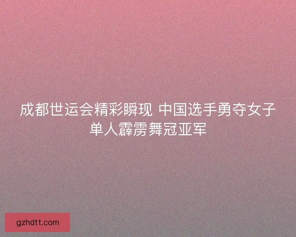 成都世运会精彩瞬现 中国选手勇夺女子单人霹雳舞冠亚军